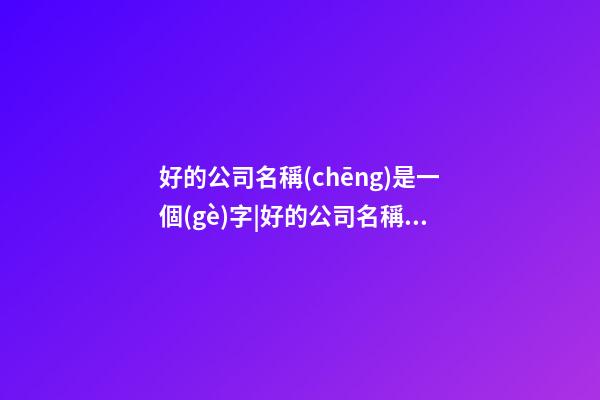 好的公司名稱(chēng)是一個(gè)字|好的公司名稱(chēng)是一個(gè)活廣告